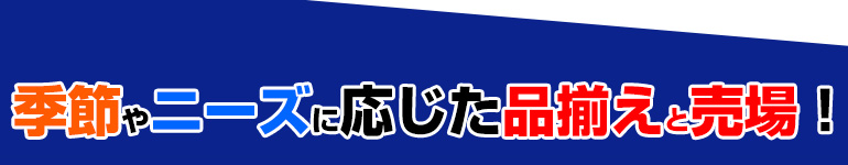 季節やニーズに応じた品揃えと売り場