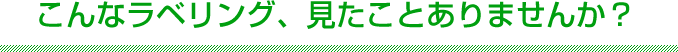 こんなラベリング、見たことありませんか？